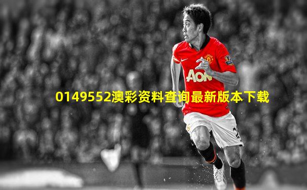 0149552澳彩资料查询最新版本下载