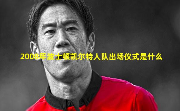 2008年波士顿凯尔特人队出场仪式是什么