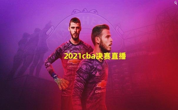 2021cba决赛直播