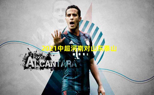 2021中超河南对山东泰山