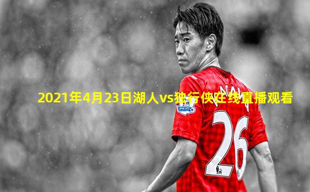 2021年4月23日湖人vs独行侠在线直播观看