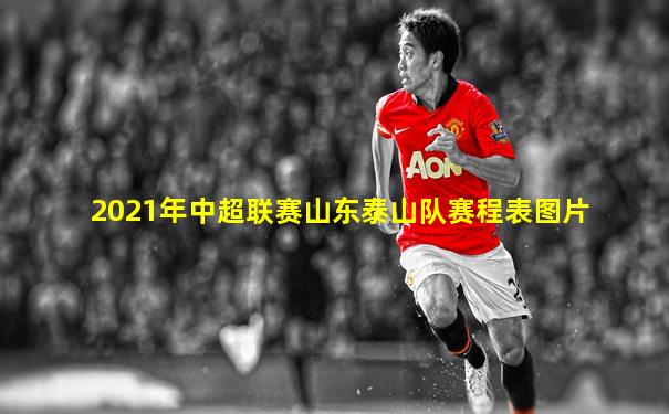 2021年中超联赛山东泰山队赛程表图片