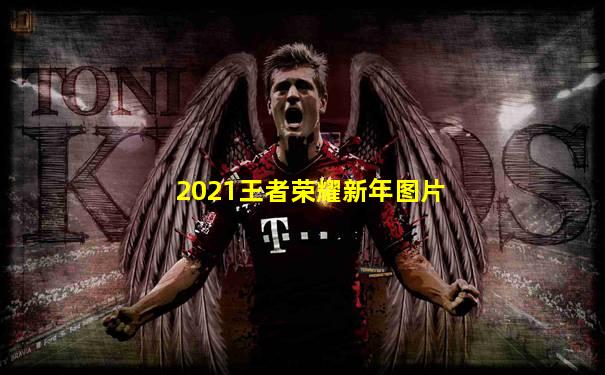 2021王者荣耀新年图片