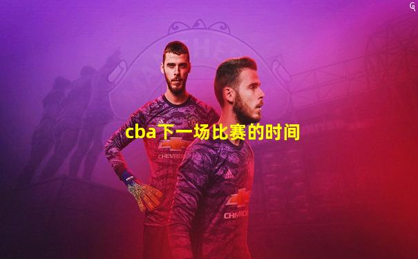 cba下一场比赛的时间