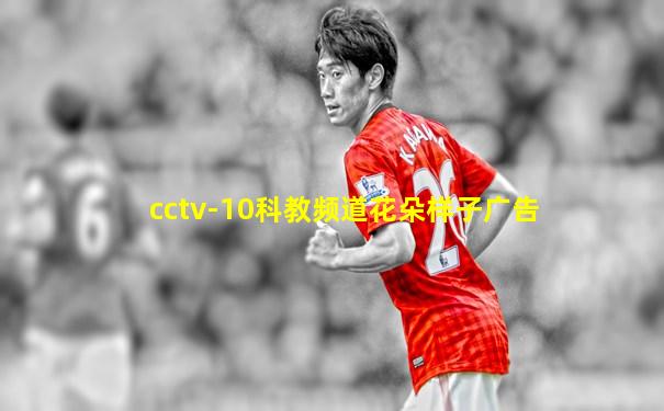 cctv-10科教频道花朵样子广告