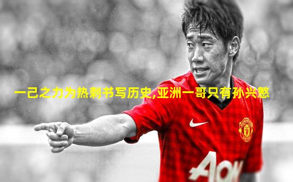 一己之力为热刺书写历史,亚洲一哥只有孙兴慜