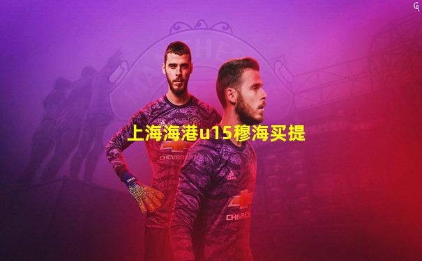 上海海港u15穆海买提