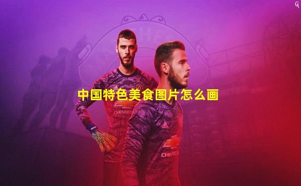 中国特色美食图片怎么画