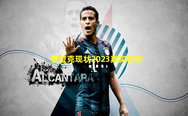 伊拉克现状2023真实状况