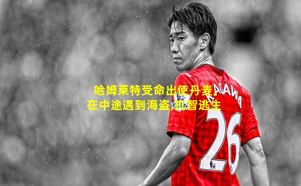 哈姆莱特受命出使丹麦,在中途遇到海盗,机智逃生