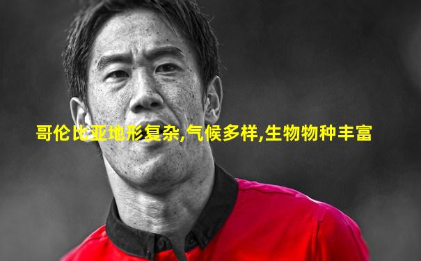 哥伦比亚地形复杂,气候多样,生物物种丰富