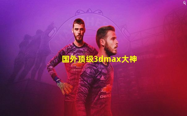 国外顶级3dmax大神