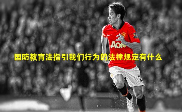 国防教育法指引我们行为的法律规定有什么