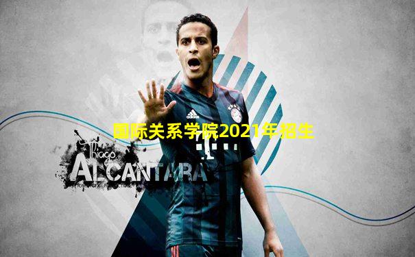 国际关系学院2021年招生
