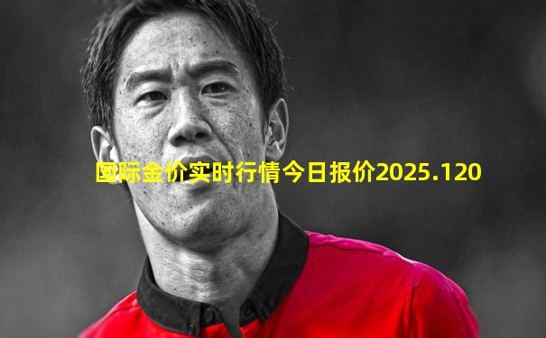 国际金价实时行情今日报价2025.120