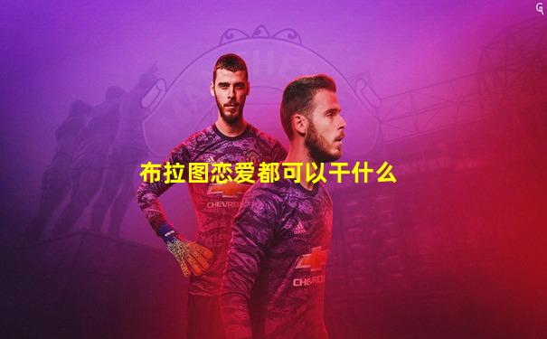 布拉图恋爱都可以干什么