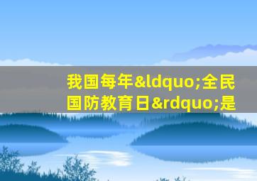 我国每年“全民国防教育日”是