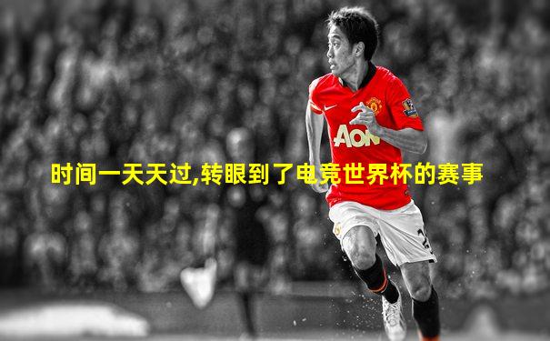 时间一天天过,转眼到了电竞世界杯的赛事