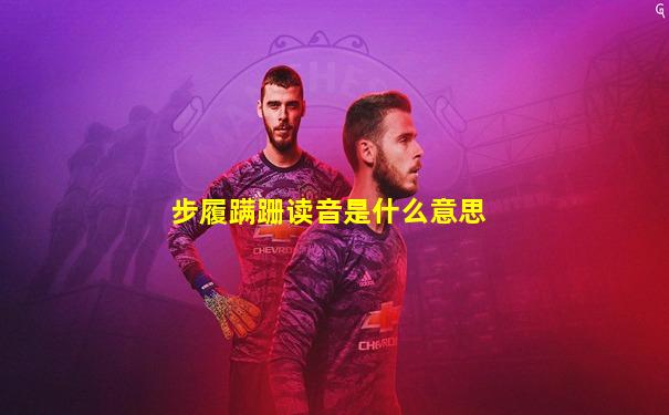 步履蹒跚读音是什么意思