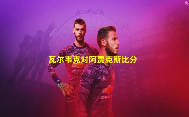 瓦尔韦克对阿贾克斯比分
