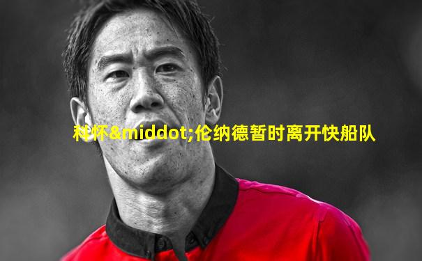 科怀·伦纳德暂时离开快船队