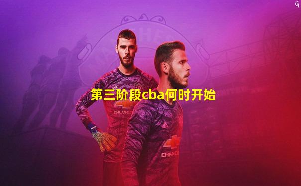 第三阶段cba何时开始