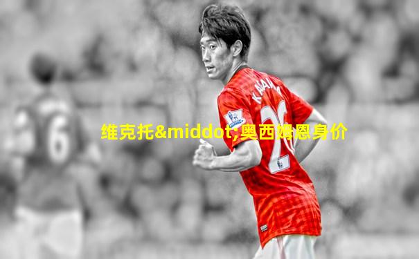 维克托·奥西姆恩身价