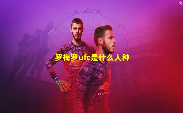 罗梅罗ufc是什么人种