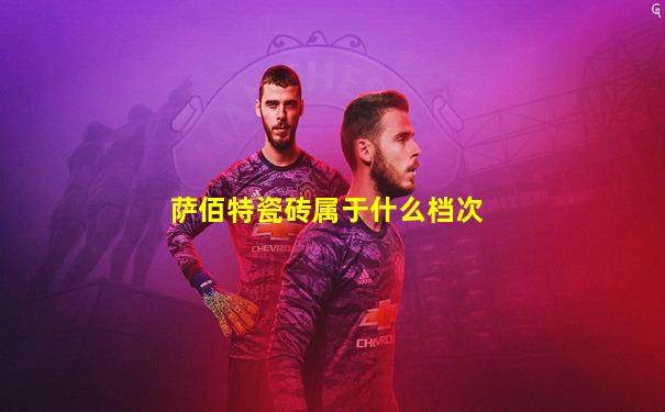 萨佰特瓷砖属于什么档次