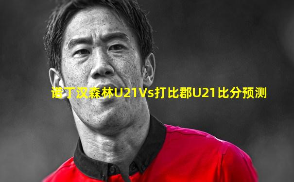 诺丁汉森林U21Vs打比郡U21比分预测