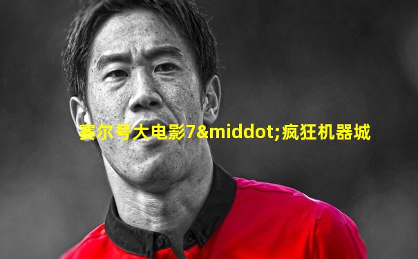 赛尔号大电影7·疯狂机器城