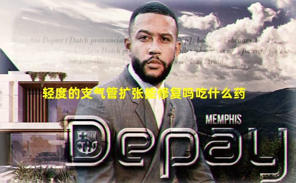 轻度的支气管扩张能修复吗吃什么药
