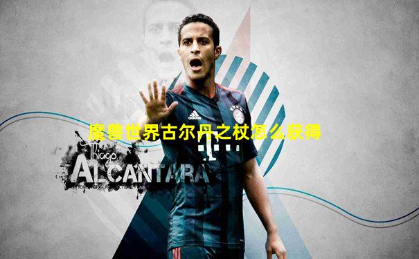 魔兽世界古尔丹之杖怎么获得
